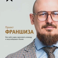 Проект &laquo;Франшиза&raquo;. Как найти идею вдохновить команду и масштабировать бизнес