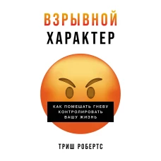 Взрывной характер: Как помешать гневу контролировать вашу жизнь