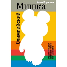 Олимпийский Мишка. Судьба последней советской утопии и ее талисмана
