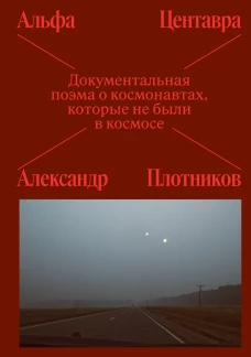 Альфа Центавра. Документальная поэма о космонавтах которые не были в космосе