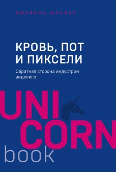 Кровь пот и пиксели. Обратная сторона индустрии видеоигр. 2-е издание