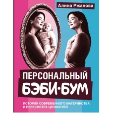 Персональный бэби-бум. История современного материнства и пересмотра ценностей
