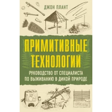 Примитивные технологии. Руководство от специалиста по выживанию в дикой природе