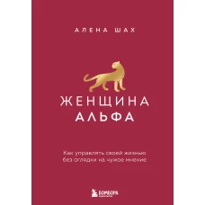 Женщина Альфа. Как управлять своей жизнью без оглядки на чужое мнение
