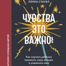 Чувства — это важно! Как научить ребенка понимать свои эмоции и управлять ими