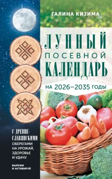 Лунный посевной календарь садовода и огородника на 2026-2035 гг. с древнеславянскими оберегами на урожай здоровье и удачу
