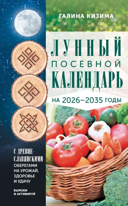 Лунный посевной календарь садовода и огородника на 2026-2035 гг. с древнеславянскими оберегами на урожай здоровье и удачу
