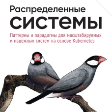 Распределенные системы. Паттерны и парадигмы для масштабируемых и надежных систем на основе Kubernetes. 2-е изд.