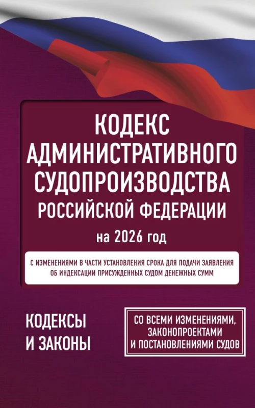 Кодекс административного судопроизводства Российской Федерации на 2026 год. Со всеми изменениями законопроектами и постановлениями судов