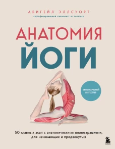 Анатомия йоги. 50 главных асан с анатомическими иллюстрациями для начинающих и продвинутых