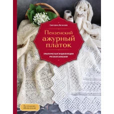 Пензенский ажурный платок. Практическая энциклопедия русского вязания. 2- е издание обновленное