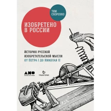 Изобретено в России: История русской изобретательской мысли от Петра I до Николая II