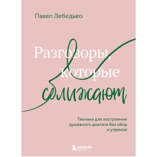 Разговоры которые сближают. Техники для построения душевного диалога без обид и упреков
