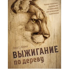 Выжигание по дереву. Полное пошаговое руководство по пирографии для начинающих и увлеченных