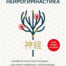 Нейрогимнастика. Новейшая японская методика растяжки нейронов позволяющая избавиться от любой тянущей или ноющей боли