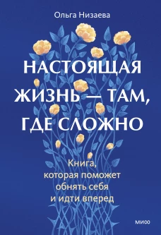 Настоящая жизнь &mdash; там где сложно. Книга которая поможет обнять себя и идти вперед