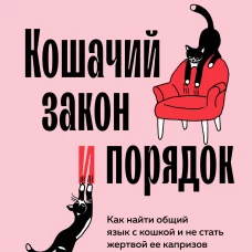 Кошачий закон и порядок. Как найти общий язык с кошкой и не стать жертвой ее капризов
