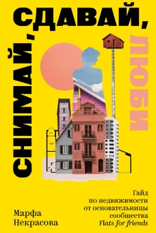 Снимай сдавай люби. Гайд по недвижимости от основательницы сообщества Flats for Friends