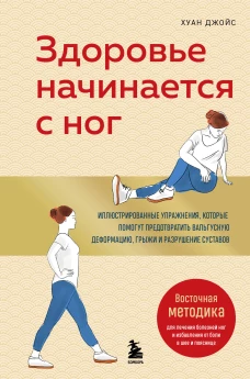 Здоровье начинается с ног. Иллюстрированные упражнения которые помогут предотвратить вальгусную деформацию грыжи и разрушение суставов