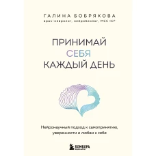 Принимай себя каждый день. Нейронаучный подход к самопринятию уверенности и любви к себе