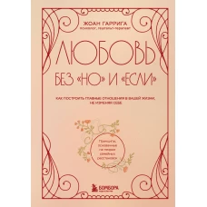 Любовь без "но" и "если". Как построить главные отношения в вашей жизни не изменяя себе