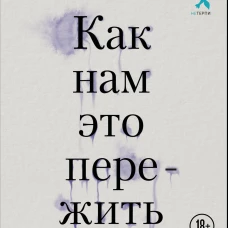 Как нам это пережить. Экспресс-помощь от опытных психологов когда вам трудно тревожно и страшно