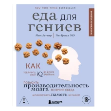 Еда для гениев. Как увеличить свой IQ во время завтрака повысить производительность мозга во время обеда и активизировать память за ужином (новое оформление)