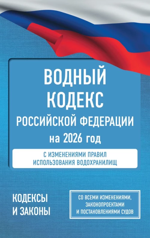 Водный кодекс Российской Федерации на 2026 год. Со всеми изменениями законопроектами и постановлениями судов