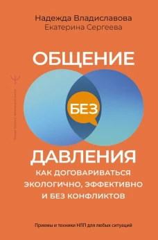 Общение без давления: как договариваться экологично эффективно и без конфликтов. Приемы и техники НЛП для любых ситуаций