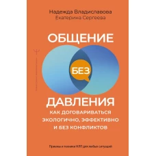 Общение без давления: как договариваться экологично эффективно и без конфликтов. Приемы и техники НЛП для любых ситуаций