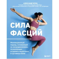Сила фасций. Инновационный подход, основанный на микродвижениях, позволяющих устранить мышечные и суставные боли