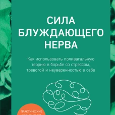 Сила блуждающего нерва. Как использовать поливагальную теорию в борьбе со стрессом тревогой и неуверенностью в себе