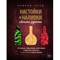 Настойки и наливки своими руками. Ягодные перцовые ореховые и другие напитки с мужским характером