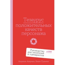 Тезаурус положительных качеств персонажа: Руководство для писателей и сценаристов