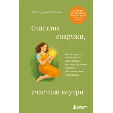 Счастлив снаружи счастлив внутри. Как построить жизнь мечты ориентируясь на свои подлинные желания а не навязанные стереотипы