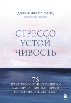Стрессоустойчивость. 75 практических инструментов для управления эмоциями на основе АСТ CBT и DBT
