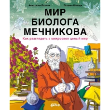 Мир биолога Мечникова : Как разглядеть в микроскоп целый мир