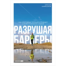 Разрушая барьеры. Как спортивные принципы приводят к успеху в бизнесе и жизни