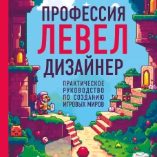 Профессия левел-дизайнер: Практическое руководство по созданию игровых миров