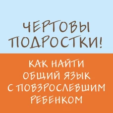 Чертовы подростки! Как найти общий язык с повзрослевшим ребенком