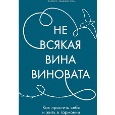 Не всякая вина виновата: Как простить себя и жить в гармонии