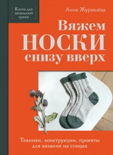 Вяжем НОСКИ снизу вверх. Техники конструкции проекты для вязания на спицах