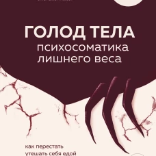 ГОЛОД ТЕЛА: психосоматика лишнего веса. Как перестать утешать себя едой и запрограммировать мозг на стройность