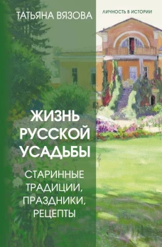 Жизнь русской усадьбы. Старинные традиции праздники рецепты