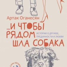 ...и чтобы рядом шла собака. Истории о дружбе, преданности и любви