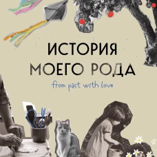 История моего рода. Как познакомиться с прошлым своей семьи и найти себя. Воркбук для исследования родословной