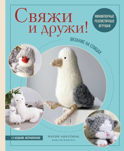 Свяжи и дружи! Миниатюрные реалистичные игрушки. Вязание на спицах (мягкая обложка)
