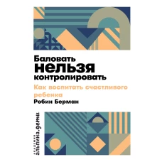 Баловать нельзя контролировать: Как воспитать счастливого ребенка