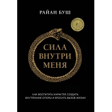 Сила внутри меня. Как воспитать характер создать внутренние опоры и бросить вызов жизни