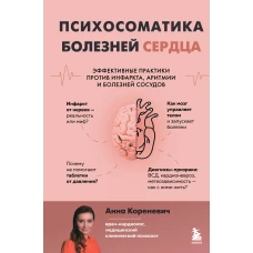 Психосоматика болезней сердца. Эффективные практики против инфаркта аритмии и болезней сосудов